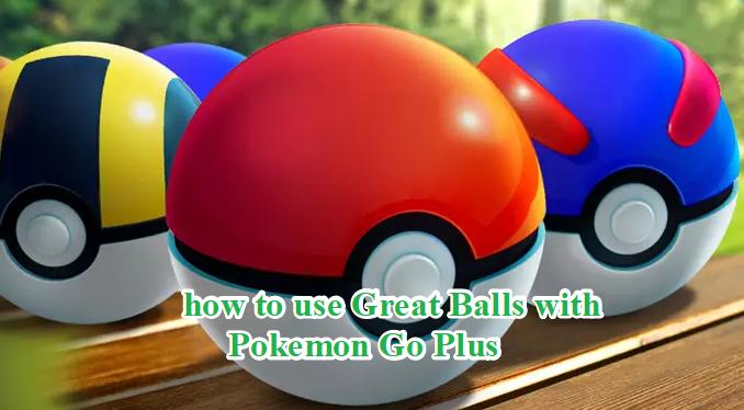 how to use great balls with pokemon go plus